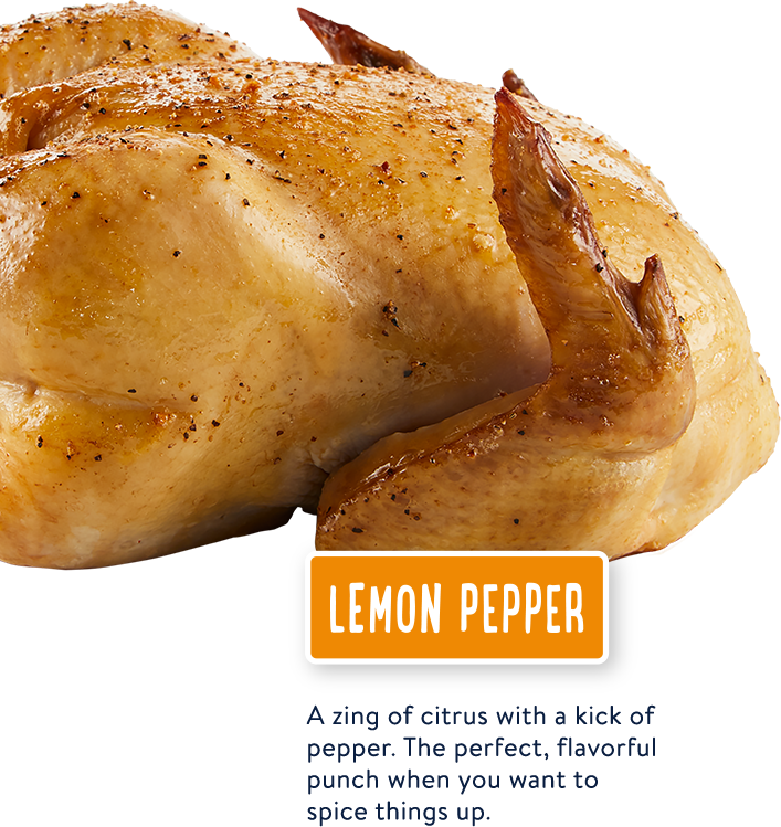 Lemon Pepper - Savory and succulent, roasted to perfection. Pairs easily with a multitude of sides.